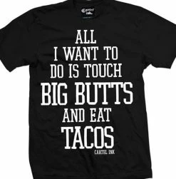 Cartel Ink T-Shirts All I Want To Do Is Touch Big Butts And Eat Tacos Black T-Shirt